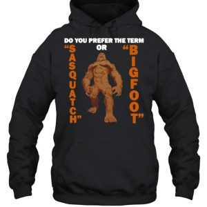 Do You Prefer The Term Or Sasquatch Bigfoot T shirt 3