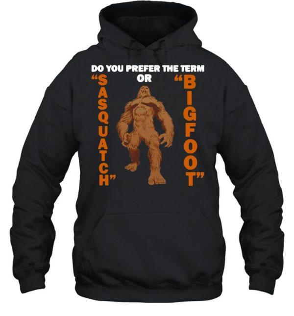 Do You Prefer The Term Or Sasquatch Bigfoot T-shirt