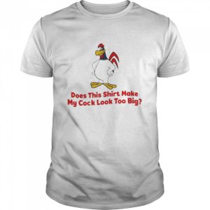 Does this shirt make my cock look too big 2022 shirt