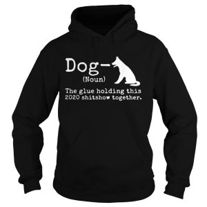 Dog Definition The Glue Holding This 2020 Shitshow Together shirt 1