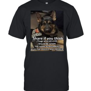 Dog Police Share If You Think Thugs Who Kill A K9 Should Be Given The Same Punishment As If They Killed Any Officer T-shirt