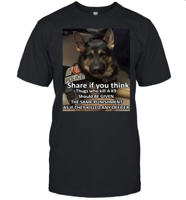 Dog Police Share If You Think Thugs Who Kill A K9 Should Be Given The Same Punishment As If They Killed Any Officer T-shirt