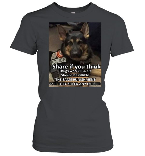 Dog Police Share If You Think Thugs Who Kill A K9 Should Be Given The Same Punishment As If They Killed Any Officer T-shirt