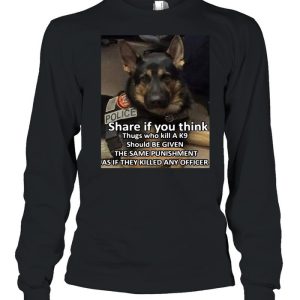 Dog Police Share If You Think Thugs Who Kill A K9 Should Be Given The Same Punishment As If They Killed Any Officer T shirt 3