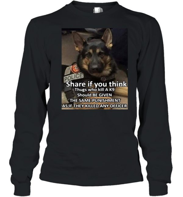 Dog Police Share If You Think Thugs Who Kill A K9 Should Be Given The Same Punishment As If They Killed Any Officer T-shirt