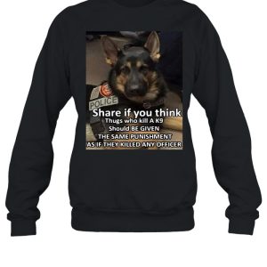 Dog Police Share If You Think Thugs Who Kill A K9 Should Be Given The Same Punishment As If They Killed Any Officer T shirt 4