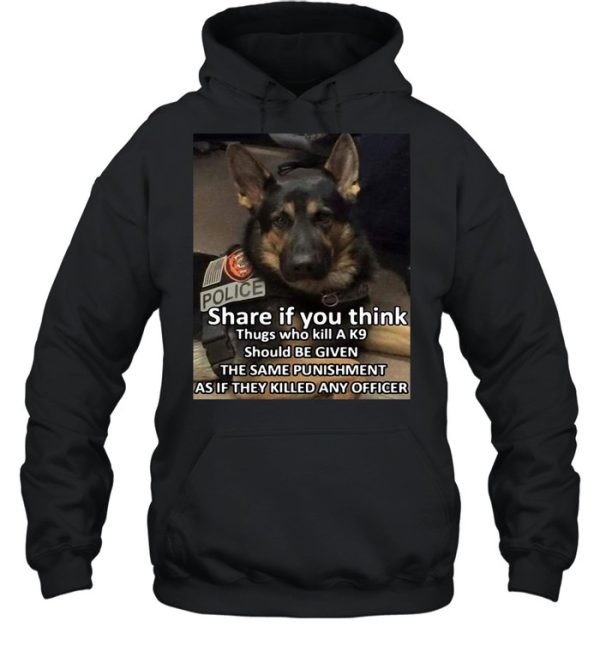 Dog Police Share If You Think Thugs Who Kill A K9 Should Be Given The Same Punishment As If They Killed Any Officer T-shirt