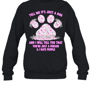 Dog Tell Me It's Just Dog And I Will Tell You That You're Just A Person And I Hate People T shirt 2