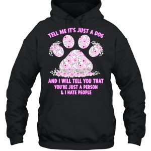 Dog Tell Me It's Just Dog And I Will Tell You That You're Just A Person And I Hate People T shirt 3