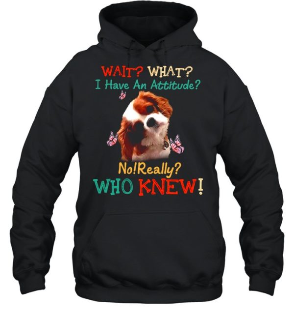 Dog Wait What I Have An Attitude No Really Who Knew shirt