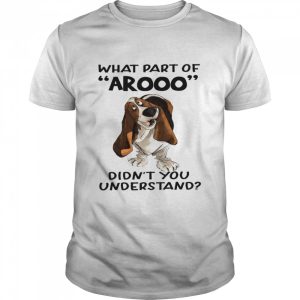 Dog What part arooo didn't you understand shirt 1