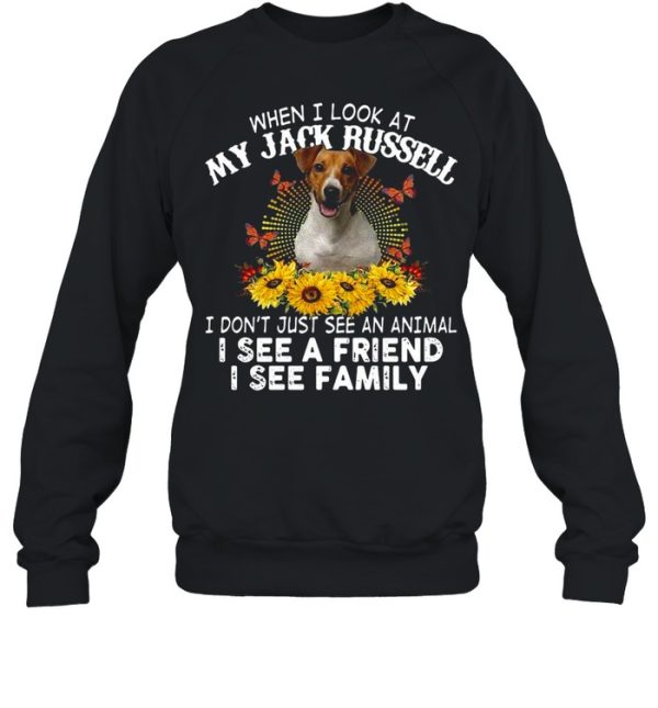 Dog When I Look At My Jack Russell I Don’t Just See An Animal I See A Friend I See Family T-shirt