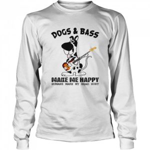 Dogs Bass Make Me Happy Humans Make My Head Hurt Shirt 3