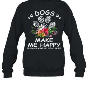 Dogs Make Me Happy Humans Make My Head Hurt Flower shirt