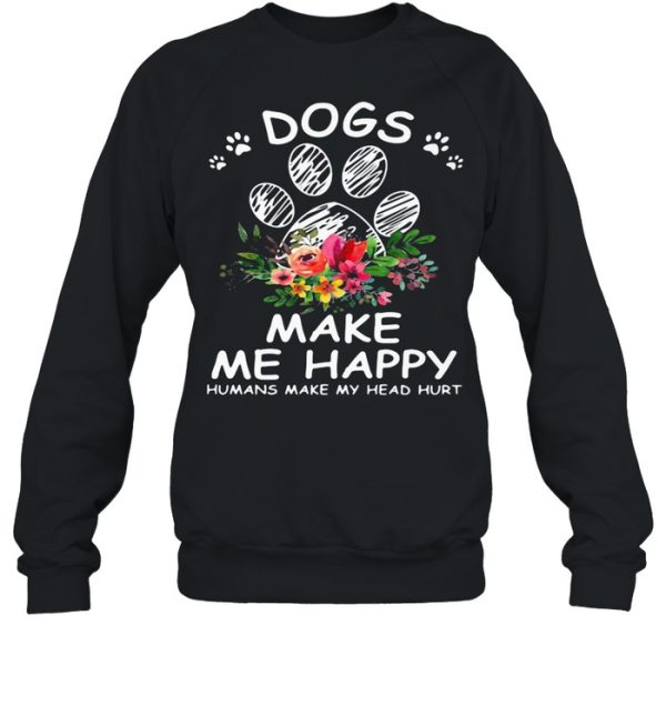 Dogs Make Me Happy Humans Make My Head Hurt Flower shirt