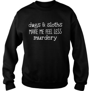 Dogs sloths make me feel less murdery shirt 3