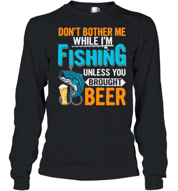 Don’t Bother Me While I’m Fishing Unless You Brought Beer shirt