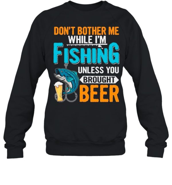 Don’t Bother Me While I’m Fishing Unless You Brought Beer shirt