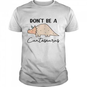 Don't be a cuntasaurus shirt 1