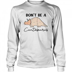 Don't be a cuntasaurus shirt 3