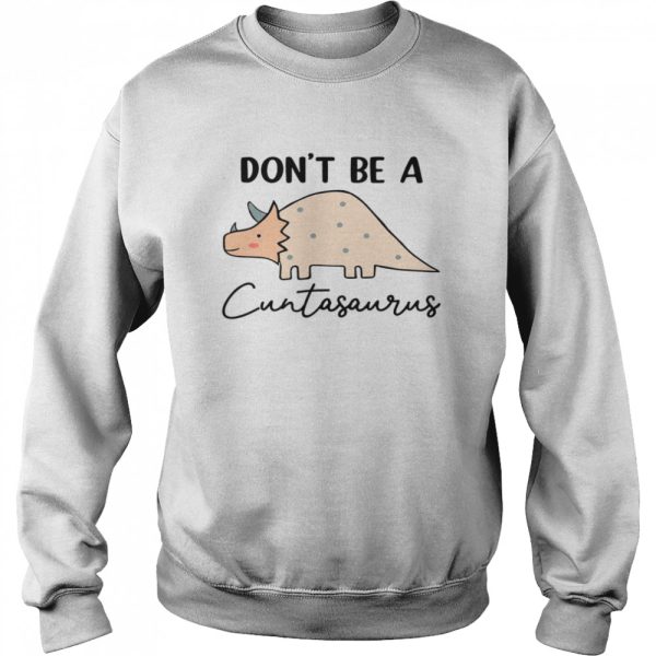 Don’t be a cuntasaurus shirt