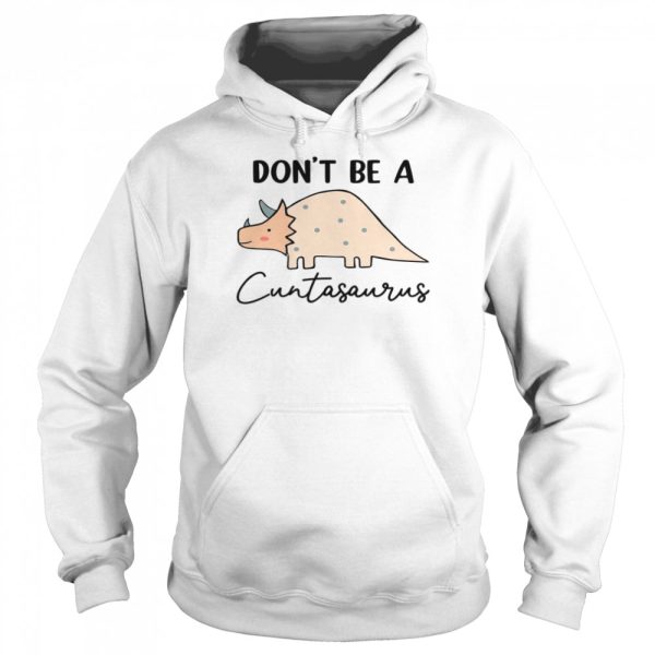 Don’t be a cuntasaurus shirt