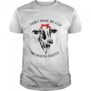 Don't make me flip my heifer switch shirt 1