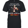 Donkey don’t piss Me off I will stop taking my pills nobody wants that do they shirt