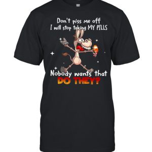 Donkey don’t piss Me off I will stop taking my pills nobody wants that do they shirt