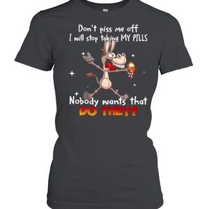 Donkey don’t piss Me off I will stop taking my pills nobody wants that do they shirt