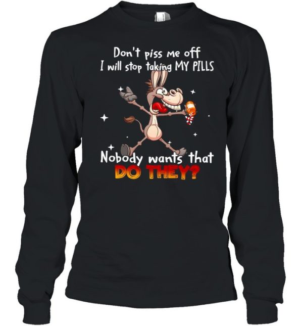 Donkey don’t piss Me off I will stop taking my pills nobody wants that do they shirt