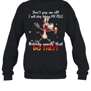 Donkey don't piss Me off I will stop taking my pills nobody wants that do they shirt 4