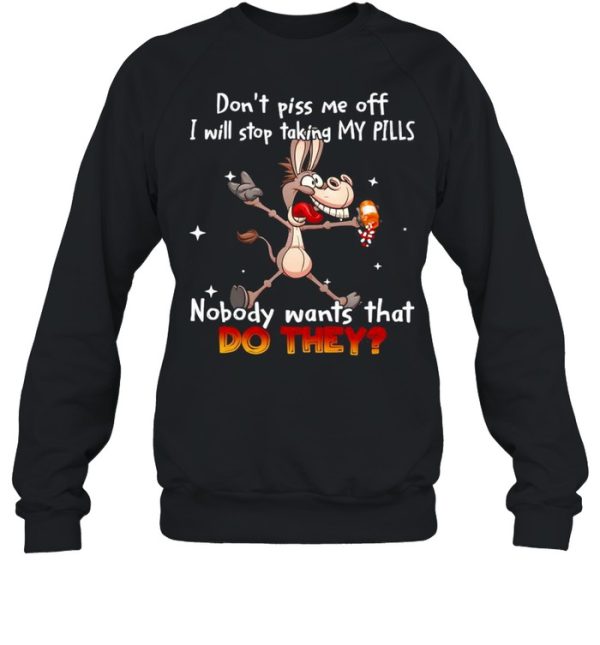 Donkey don’t piss Me off I will stop taking my pills nobody wants that do they shirt