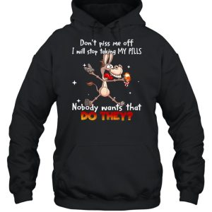 Donkey don't piss Me off I will stop taking my pills nobody wants that do they shirt 5