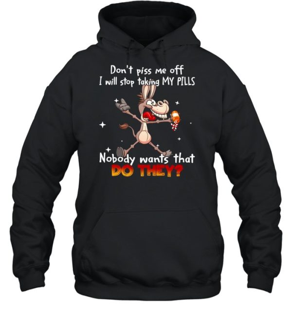 Donkey don’t piss Me off I will stop taking my pills nobody wants that do they shirt