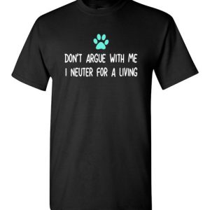 Don’t Argue with Veterinarian I Neuter For A Living Funny Vet Gift Shirts