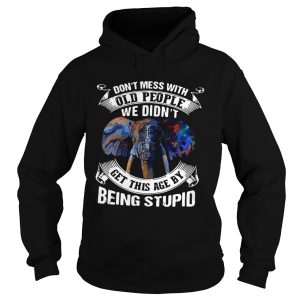 Dont Mess With Old People We Didnt Get This Age By Being Stupid shirt 1