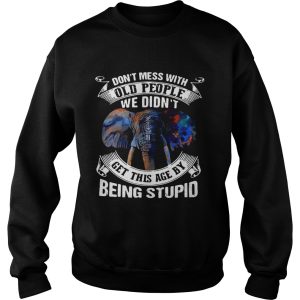 Dont Mess With Old People We Didnt Get This Age By Being Stupid shirt 2