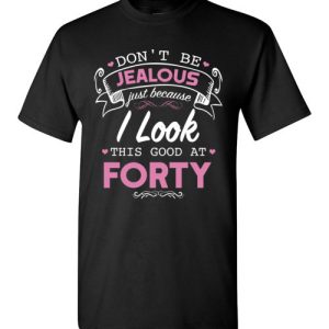 Don’t jealous funny forty birthday shirts