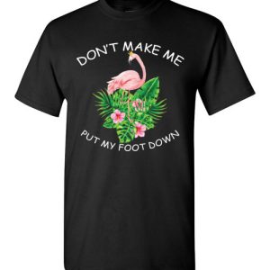 Don’t make me put my foot down Funny Flamingo shirts