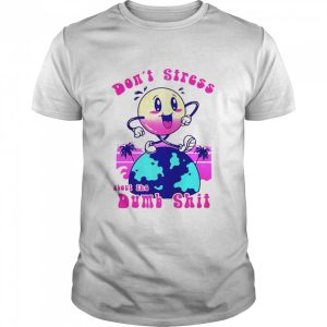 Dont stress about the dumb shit shirt 1