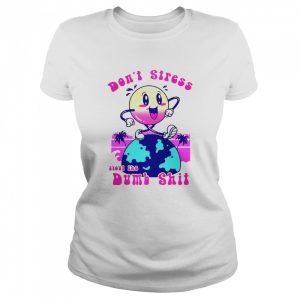 Dont stress about the dumb shit shirt