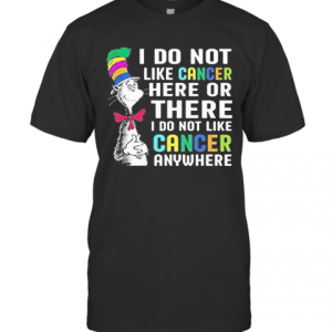 Dr Seuss I Do Not Like Cancer Here Or There I Do Not Like Cancer Anywhere T-Shirt