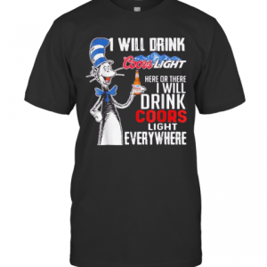 Dr Seuss I Will Drink Coors Light Energy Here Or There I Will Drink Coors Light Energy Everywhere T-Shirt