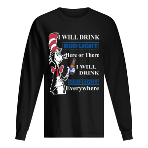 Dr Seuss Sam I Am I will drink Bud Light here or there shirt 1