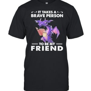 Dragon Drink Coffee It Takes A Brave Person To Be My Friend shirt 1