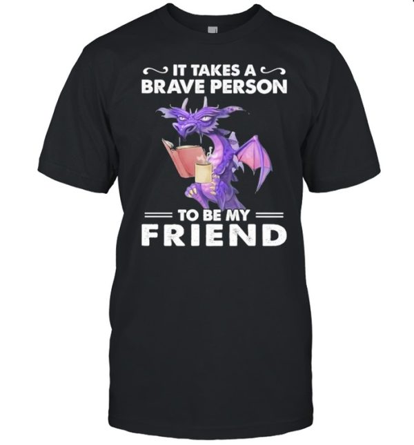 Dragon Drink Coffee It Takes A Brave Person To Be My Friend shirt