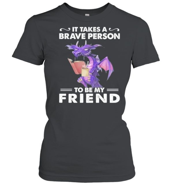 Dragon Drink Coffee It Takes A Brave Person To Be My Friend shirt