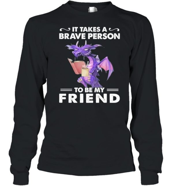 Dragon Drink Coffee It Takes A Brave Person To Be My Friend shirt