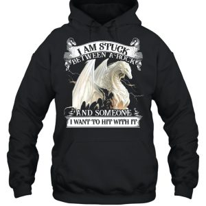 Dragon I Am Stuck Between A Rock And Someone I Want To Hit With It T shirt 3